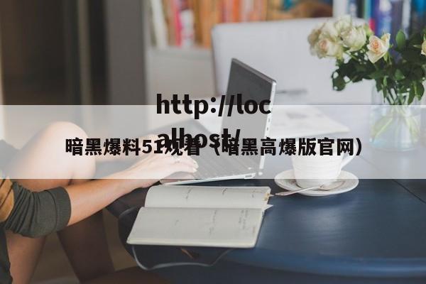 暗黑爆料51观看（暗黑高爆版官网）