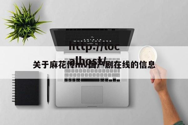 关于麻花传mv国产剧在线的信息